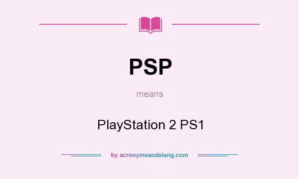 What does PSP mean? It stands for PlayStation 2 PS1