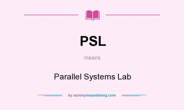 What does PSL mean? It stands for Parallel Systems Lab