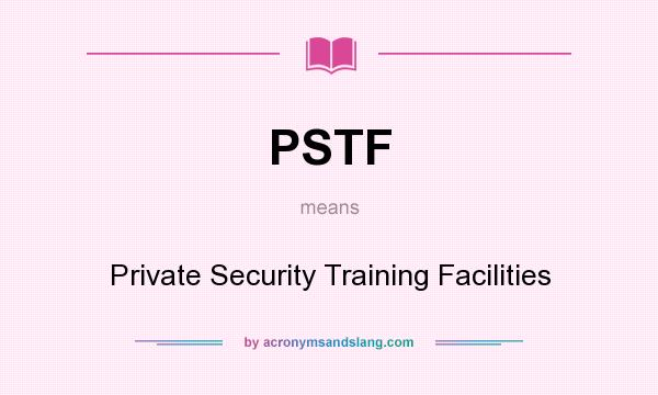 What does PSTF mean? It stands for Private Security Training Facilities