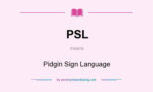 What does PSL mean? It stands for Pidgin Sign Language