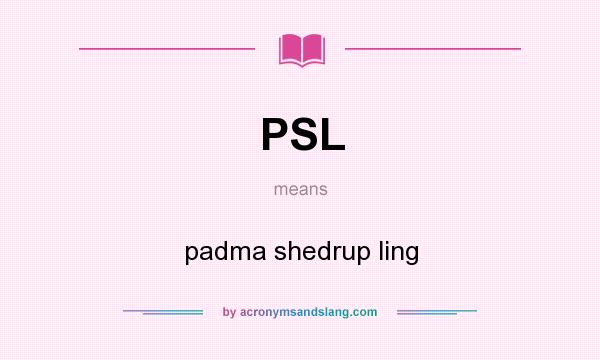 What does PSL mean? It stands for padma shedrup ling