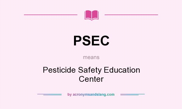 What does PSEC mean? It stands for Pesticide Safety Education Center