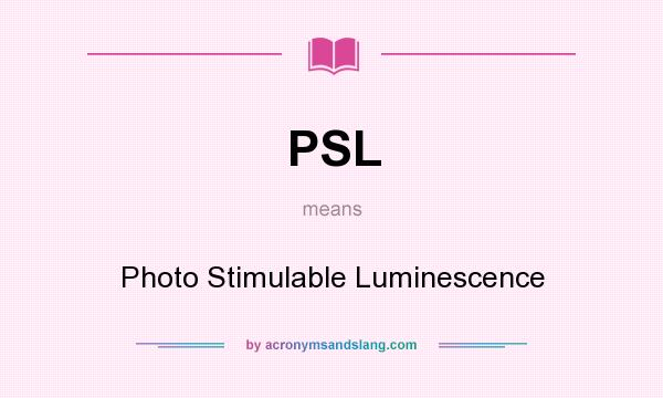 What does PSL mean? It stands for Photo Stimulable Luminescence