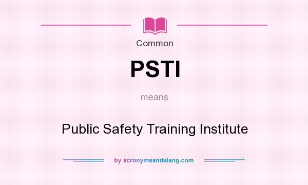 What does PSTI mean? It stands for Public Safety Training Institute