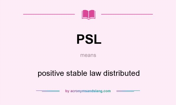 What does PSL mean? It stands for positive stable law distributed