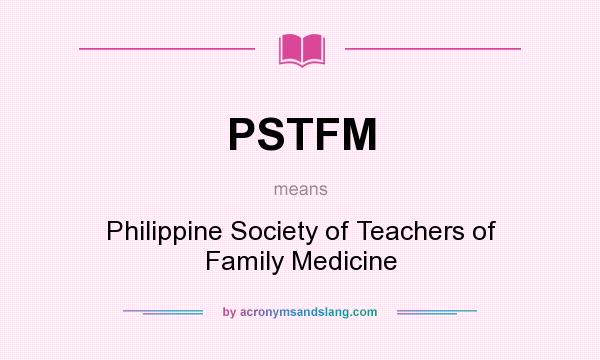 What does PSTFM mean? It stands for Philippine Society of Teachers of Family Medicine