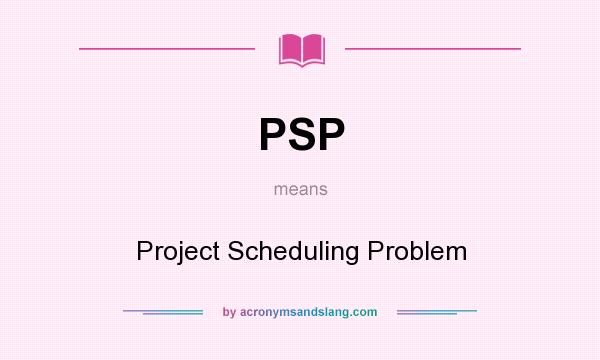 What does PSP mean? It stands for Project Scheduling Problem