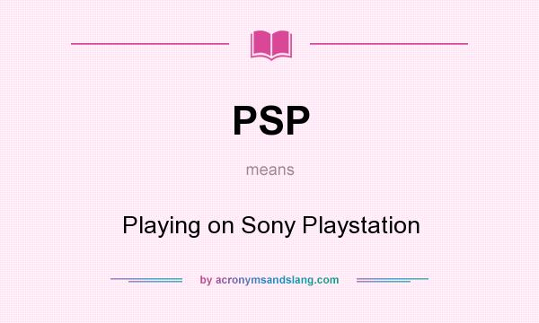 What does PSP mean? It stands for Playing on Sony Playstation