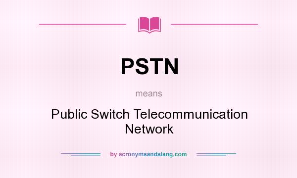 What does PSTN mean? It stands for Public Switch Telecommunication Network