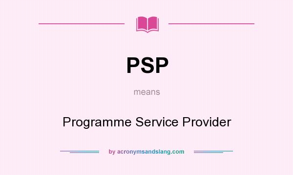 What does PSP mean? It stands for Programme Service Provider
