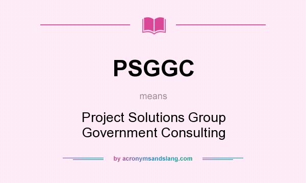 What does PSGGC mean? It stands for Project Solutions Group Government Consulting