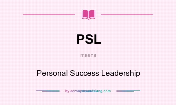 What does PSL mean? It stands for Personal Success Leadership