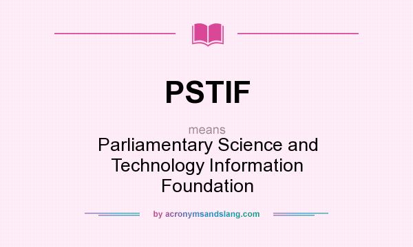 What does PSTIF mean? It stands for Parliamentary Science and Technology Information Foundation
