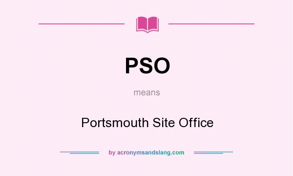 What does PSO mean? It stands for Portsmouth Site Office