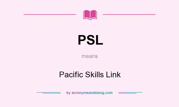 What does PSL mean? It stands for Pacific Skills Link
