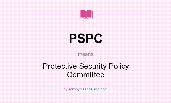 What does PSPC mean? It stands for Protective Security Policy Committee