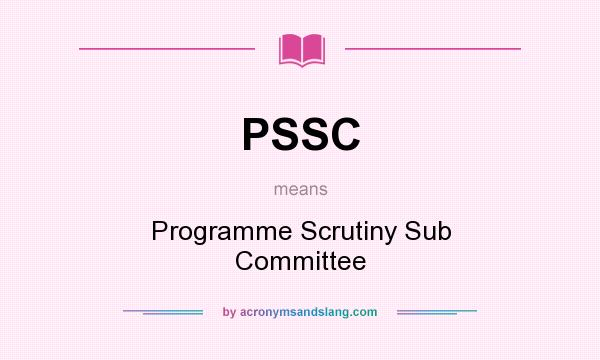 What does PSSC mean? It stands for Programme Scrutiny Sub Committee