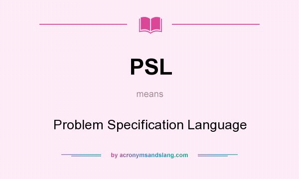 What does PSL mean? It stands for Problem Specification Language
