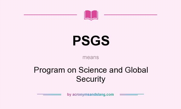 What does PSGS mean? It stands for Program on Science and Global Security