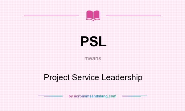 What does PSL mean? It stands for Project Service Leadership
