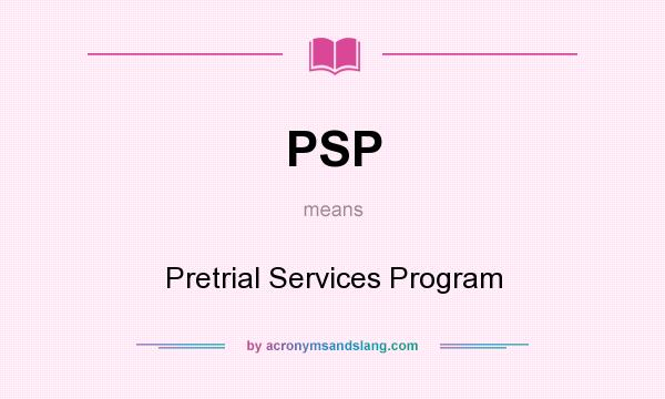 What does PSP mean? It stands for Pretrial Services Program