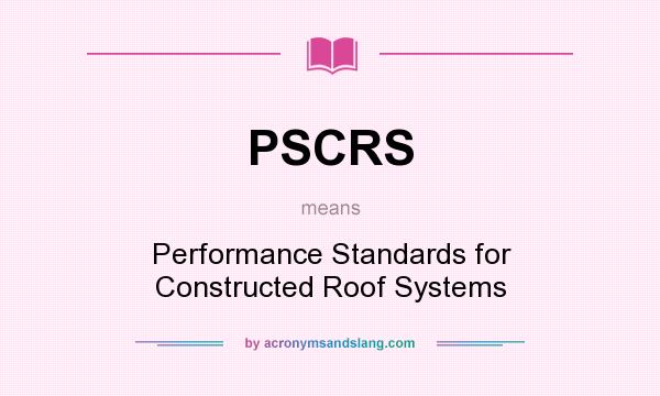 What does PSCRS mean? It stands for Performance Standards for Constructed Roof Systems