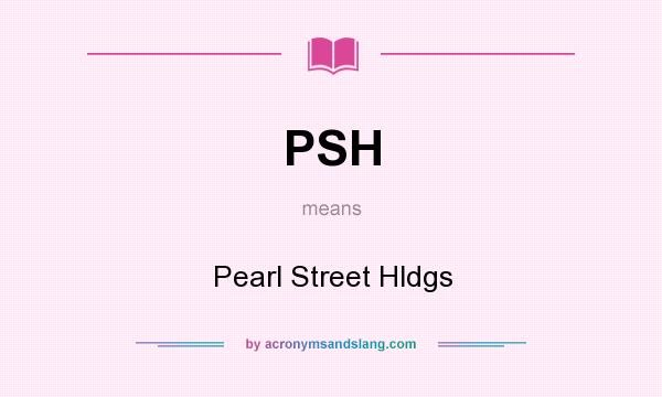 What does PSH mean? It stands for Pearl Street Hldgs