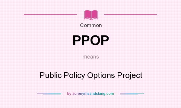 What does PPOP mean? It stands for Public Policy Options Project