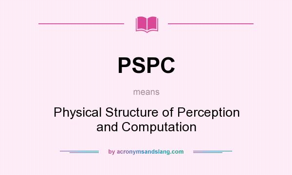 What does PSPC mean? It stands for Physical Structure of Perception and Computation