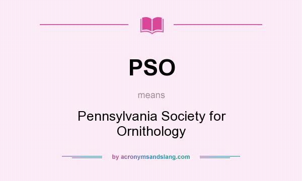 What does PSO mean? It stands for Pennsylvania Society for Ornithology