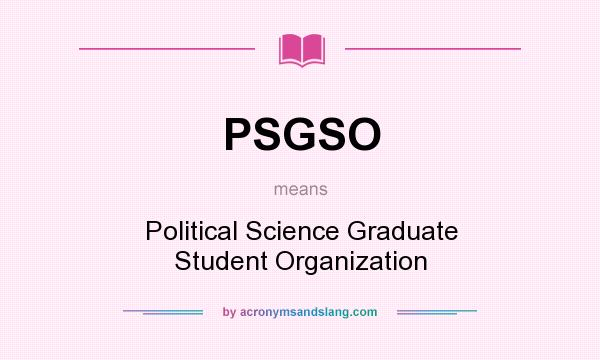 What does PSGSO mean? It stands for Political Science Graduate Student Organization