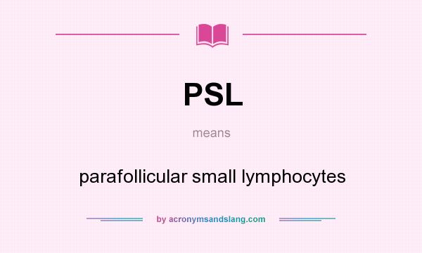 What does PSL mean? It stands for parafollicular small lymphocytes