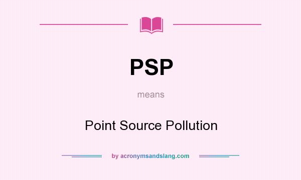 What does PSP mean? It stands for Point Source Pollution