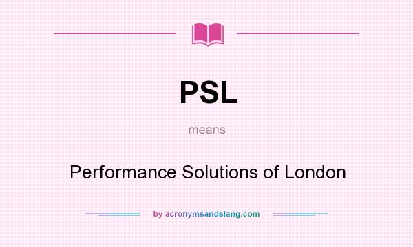 What does PSL mean? It stands for Performance Solutions of London