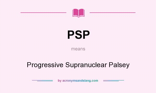 What does PSP mean? It stands for Progressive Supranuclear Palsey