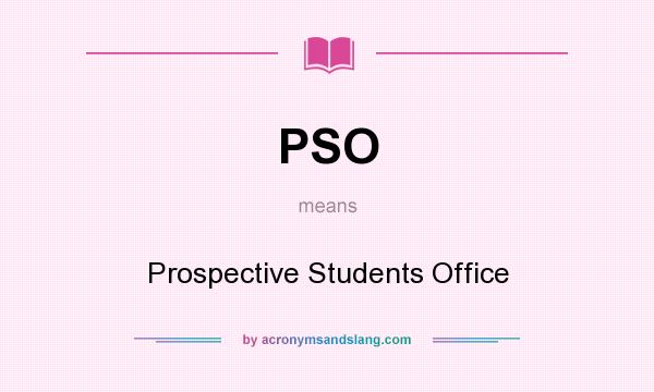 What does PSO mean? It stands for Prospective Students Office