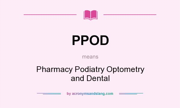 What does PPOD mean? It stands for Pharmacy Podiatry Optometry and Dental