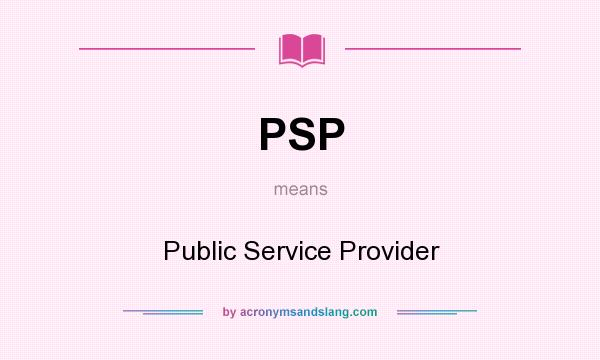 What does PSP mean? It stands for Public Service Provider