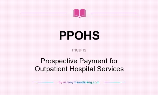 What does PPOHS mean? It stands for Prospective Payment for Outpatient Hospital Services