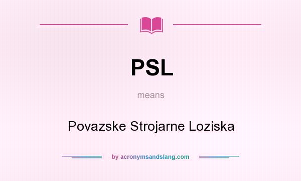 What does PSL mean? It stands for Povazske Strojarne Loziska