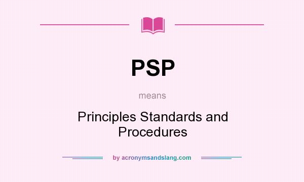 What does PSP mean? It stands for Principles Standards and Procedures