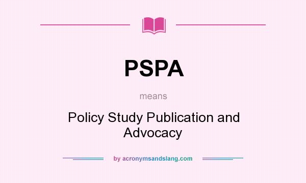 What does PSPA mean? It stands for Policy Study Publication and Advocacy