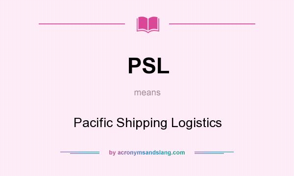 What does PSL mean? It stands for Pacific Shipping Logistics
