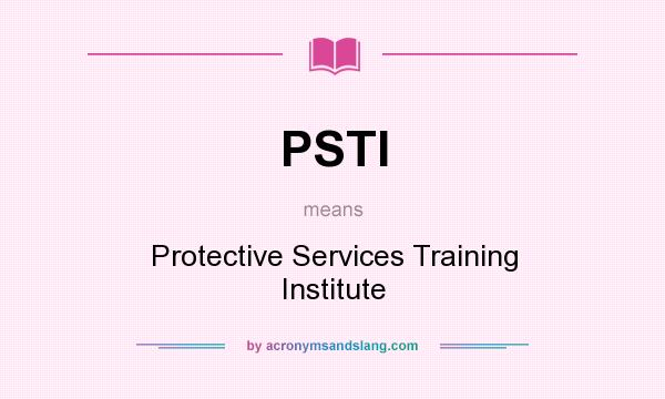 What does PSTI mean? It stands for Protective Services Training Institute