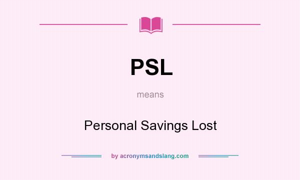 What does PSL mean? It stands for Personal Savings Lost