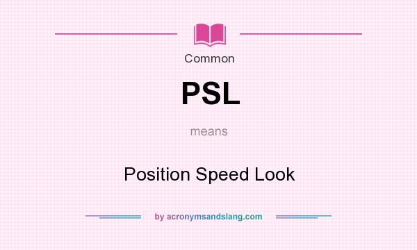 What does PSL mean? It stands for Position Speed Look
