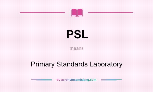 What does PSL mean? It stands for Primary Standards Laboratory
