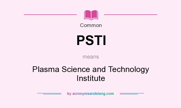 What does PSTI mean? It stands for Plasma Science and Technology Institute