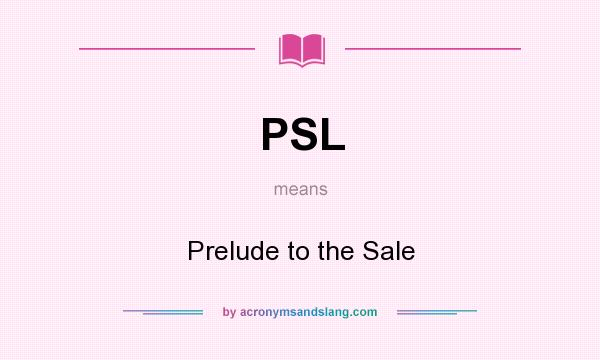 What does PSL mean? It stands for Prelude to the Sale