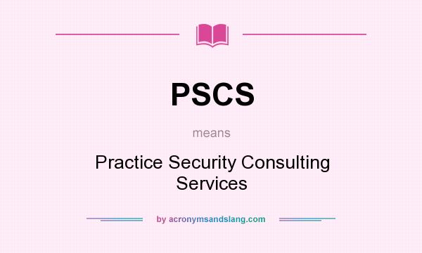 What does PSCS mean? It stands for Practice Security Consulting Services